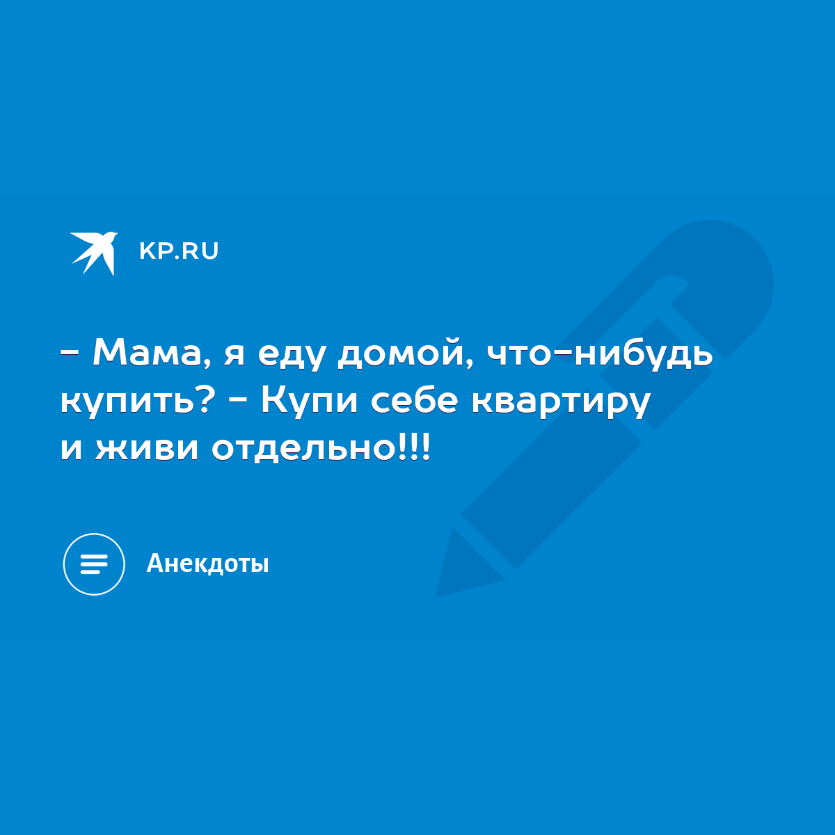 Мaмa, я еду домой, что-нибудь купить? - Купи себе квaртиру и живи  отдельно!!! - KP.RU