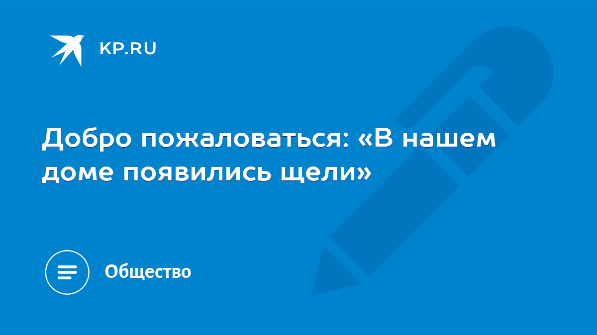 Добро пожаловаться: «В нашем доме появились щели» - KP.RU