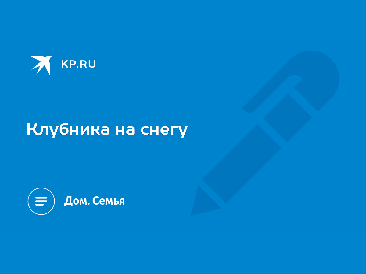 Клубника на снегу - KP.RU