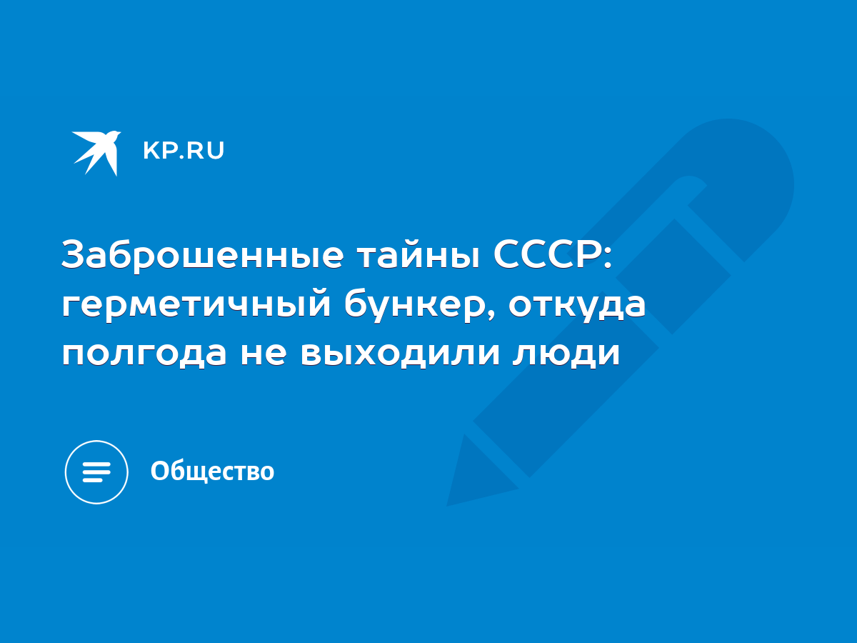 Заброшенные тайны СССР: герметичный бункер, откуда полгода не выходили люди  - KP.RU