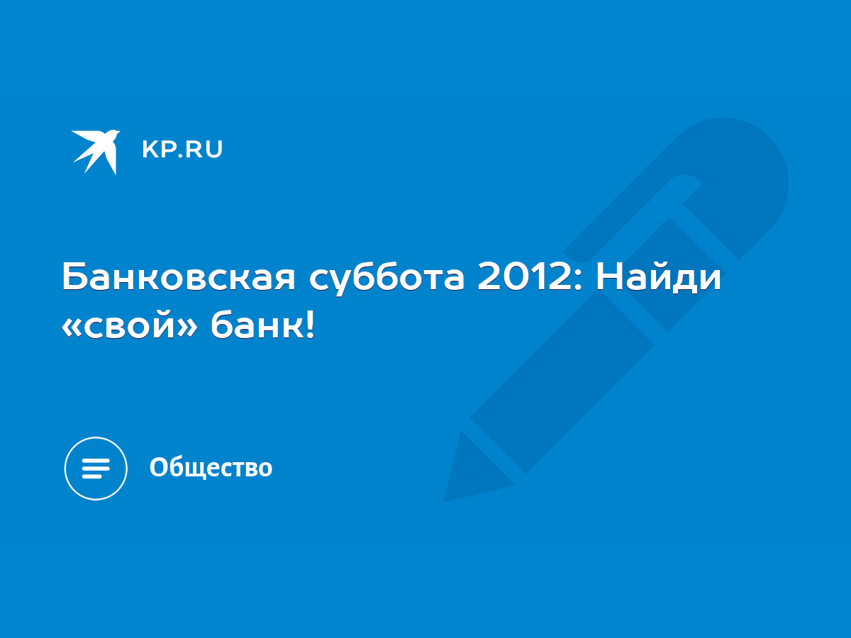 Банковская суббота 2012: Найди «свой» банк! - KP.RU