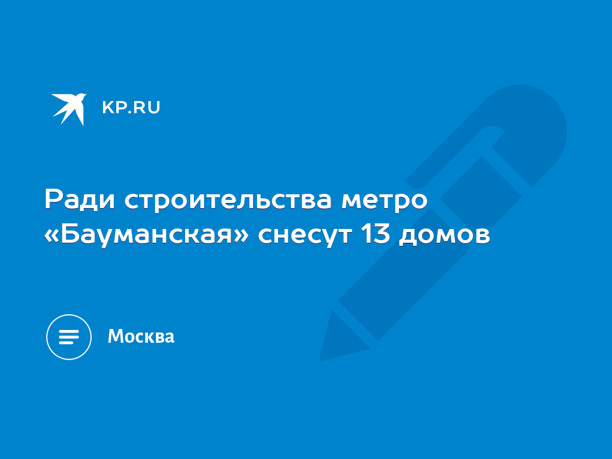 Ради строительства метро «Бауманская» снесут 13 домов - KP.RU