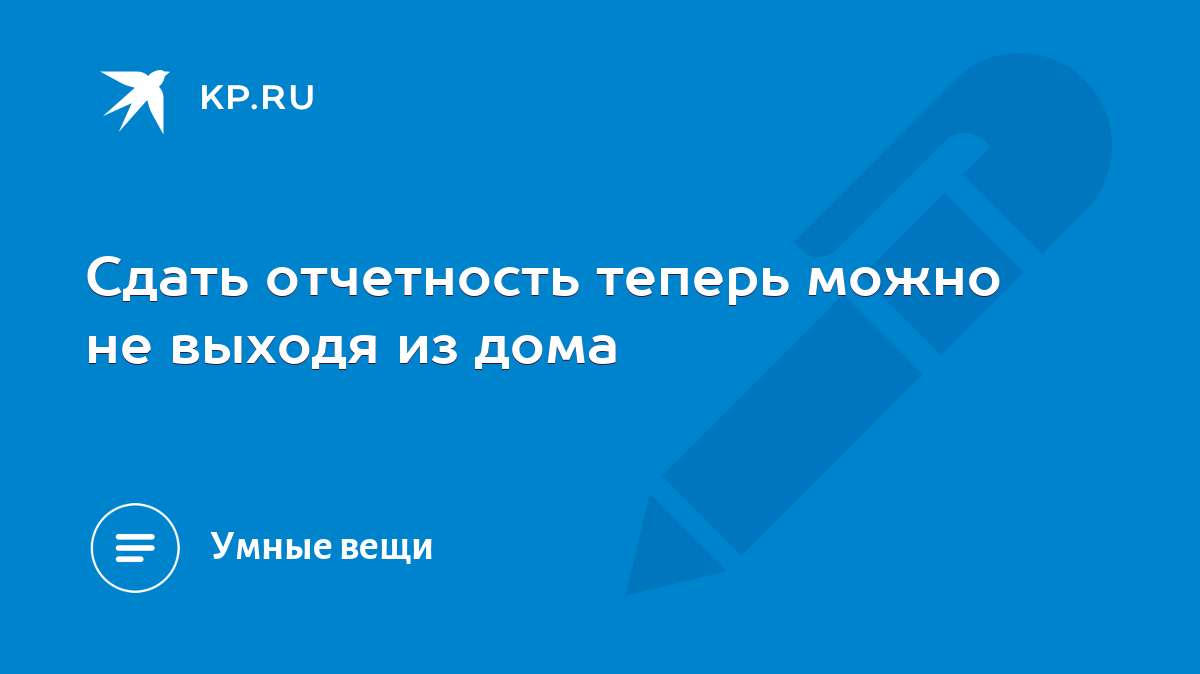 Сдать отчетность теперь можно не выходя из дома - KP.RU