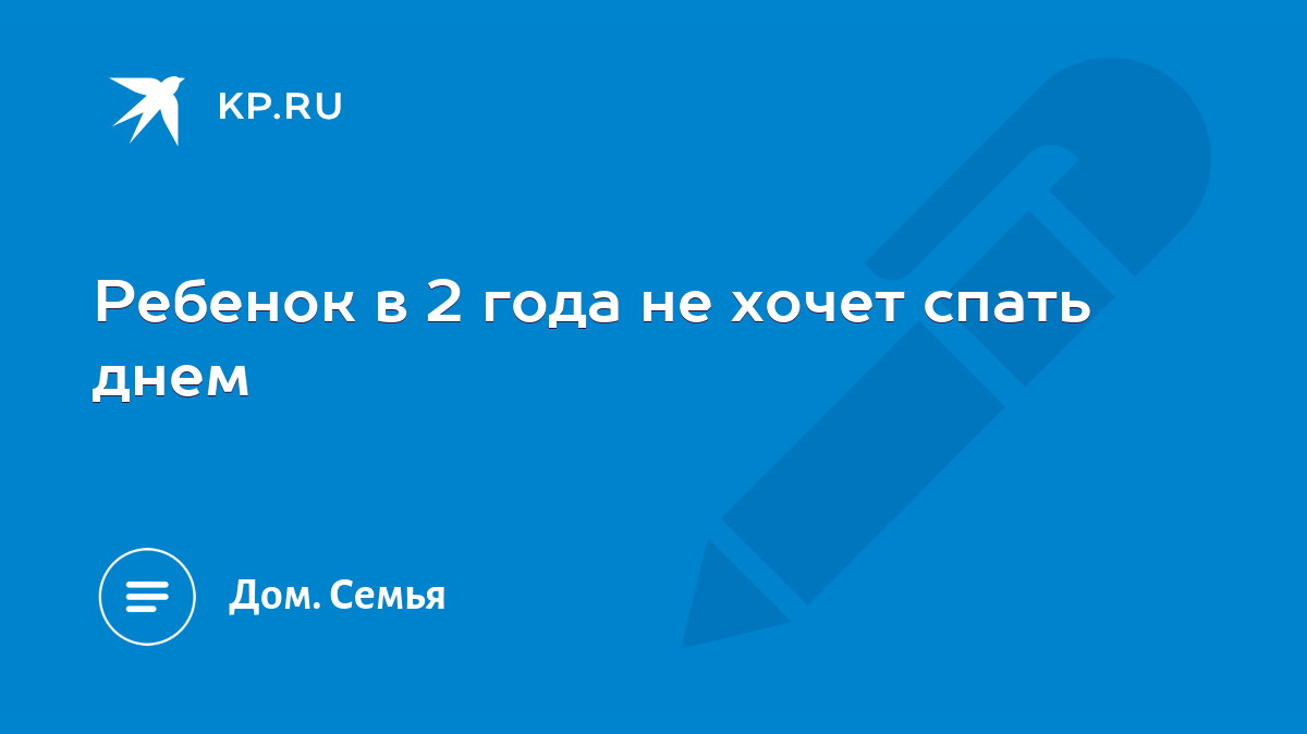 Ребенок в 2 года не хочет спать днем - KP.RU