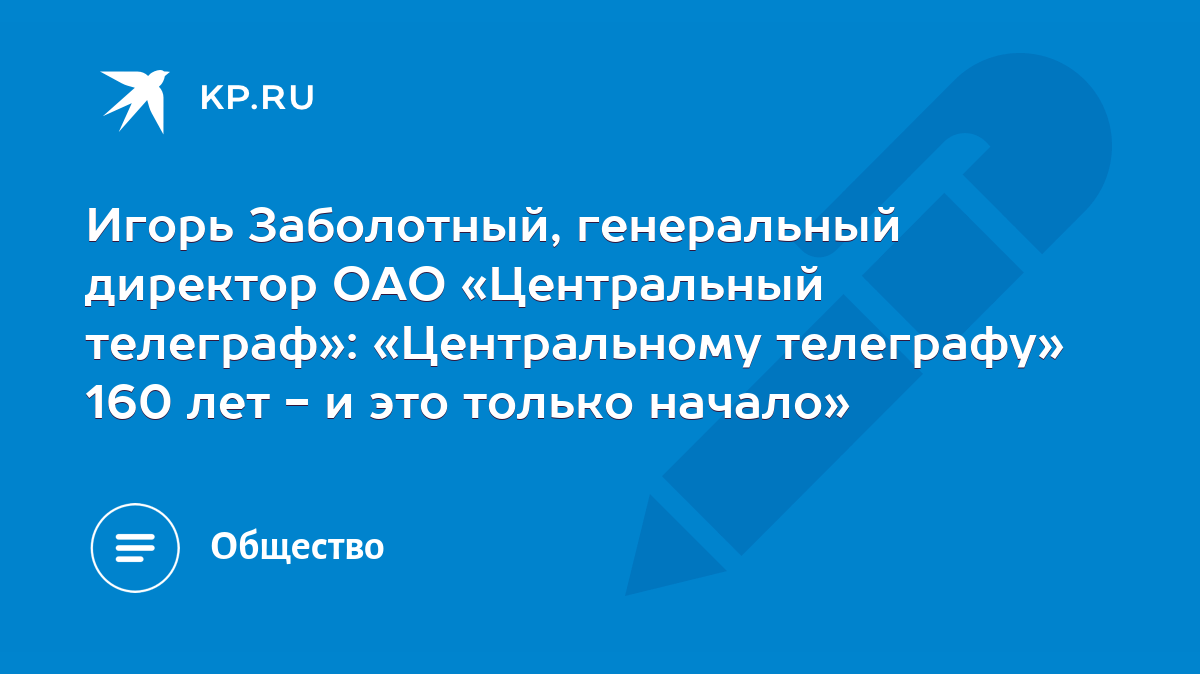 Игорь Заболотный, генеральный директор ОАО «Центральный телеграф»:  «Центральному телеграфу» 160 лет - и это только начало» - KP.RU