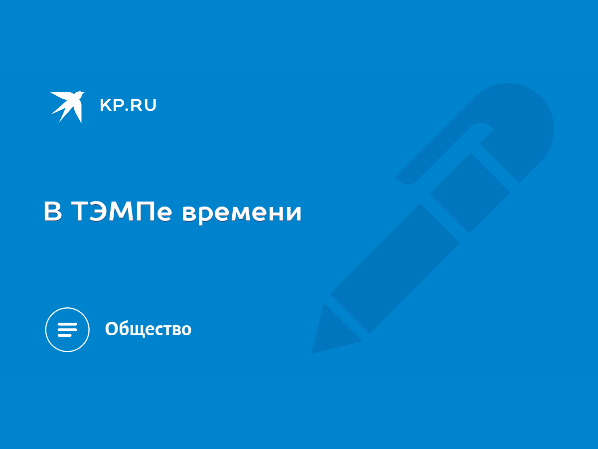 В ТЭМПе времени - KP.RU