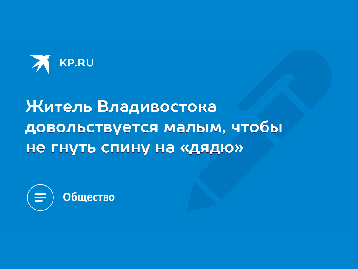 Житель Владивостока довольствуется малым, чтобы не гнуть спину на «дядю» -  KP.RU