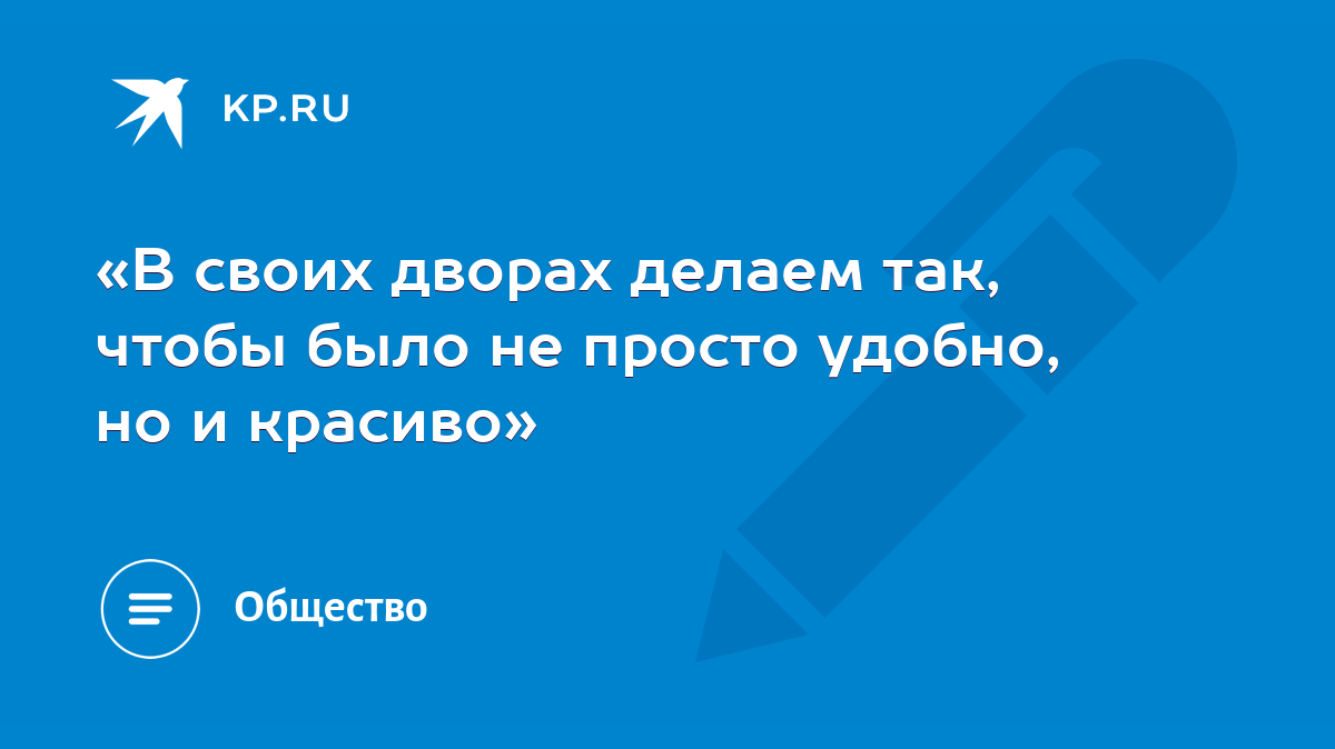 В своих дворах делаем так, чтобы было не просто удобно, но и красиво» -  KP.RU