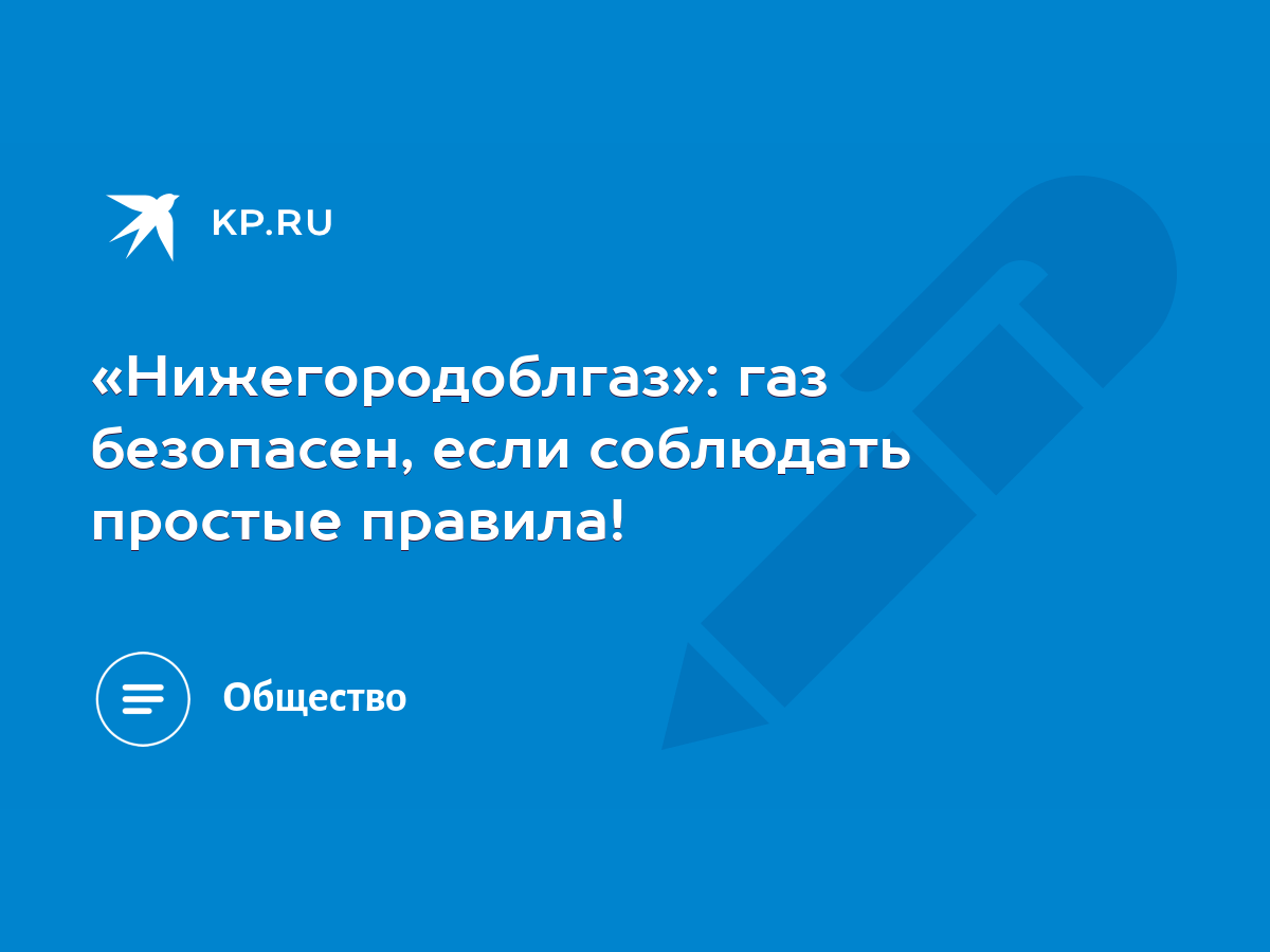 Нижегородоблгаз»: газ безопасен, если соблюдать простые правила! - KP.RU