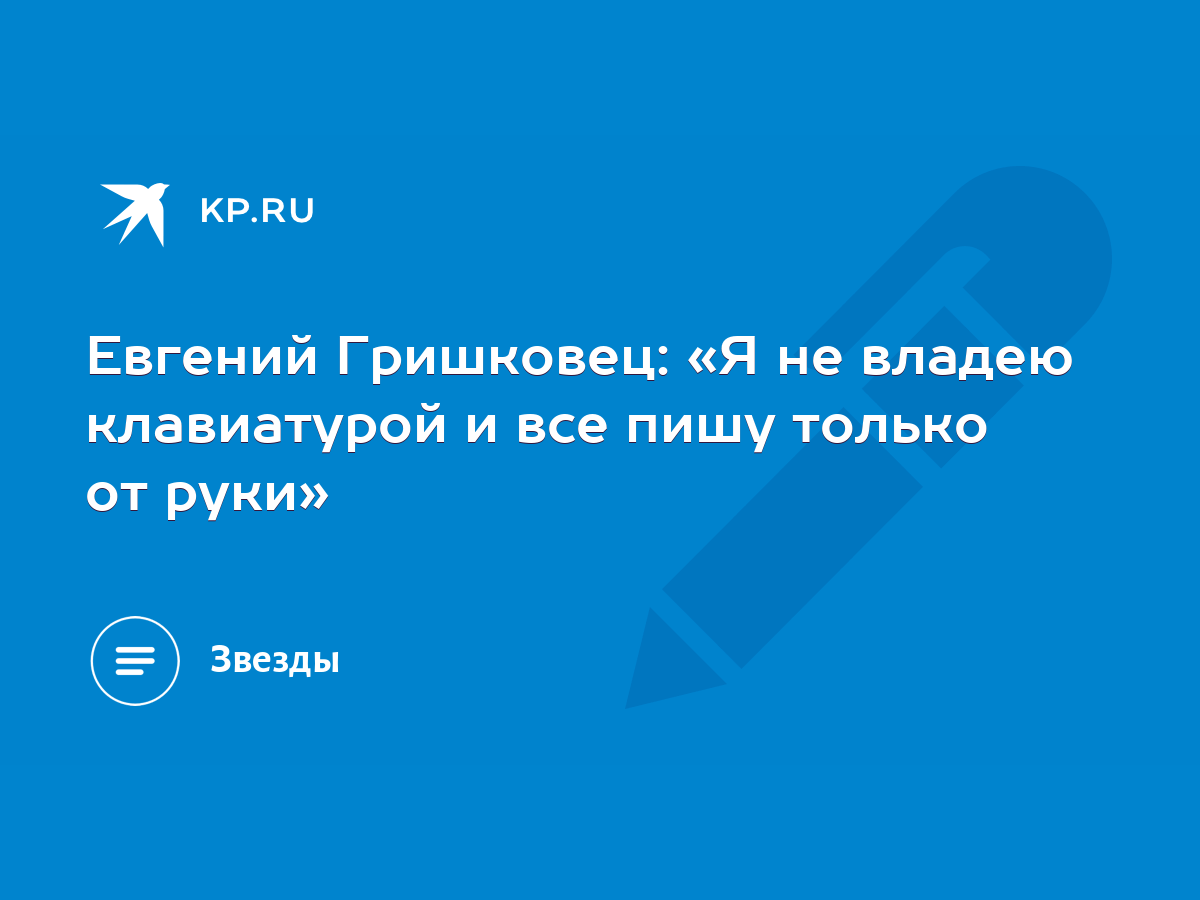 Евгений Гришковец: «Я не владею клавиатурой и все пишу только от руки» -  KP.RU