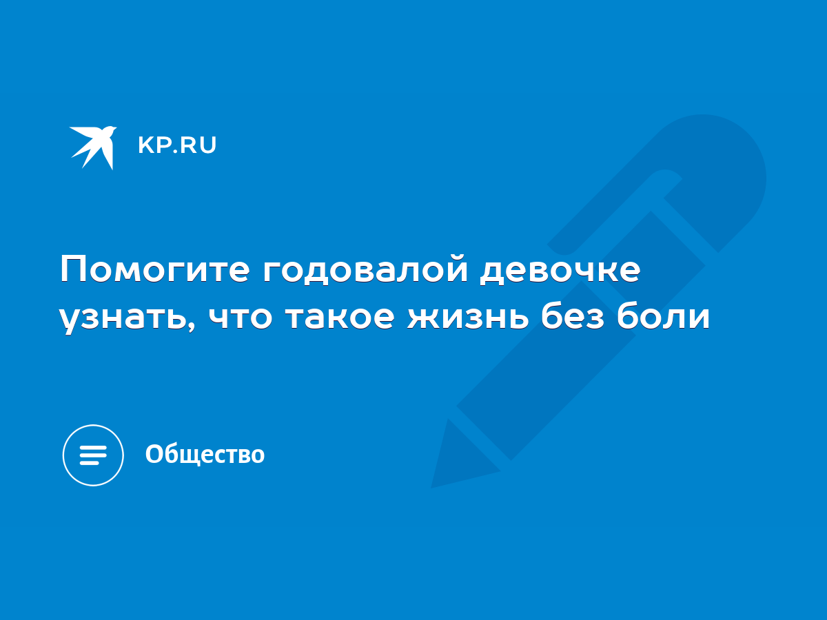 Помогите годовалой девочке узнать, что такое жизнь без боли - KP.RU