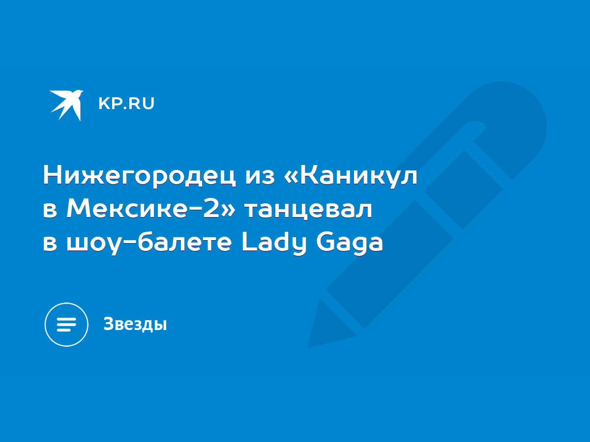 Нижегородец из «Каникул в Мексике-2» танцевал в шоу-балете Lady Gaga - KP.RU