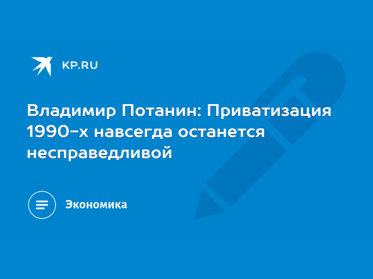 Владимир Потанин: Приватизация 1990-х навсегда останется несправедливой -  KP.RU