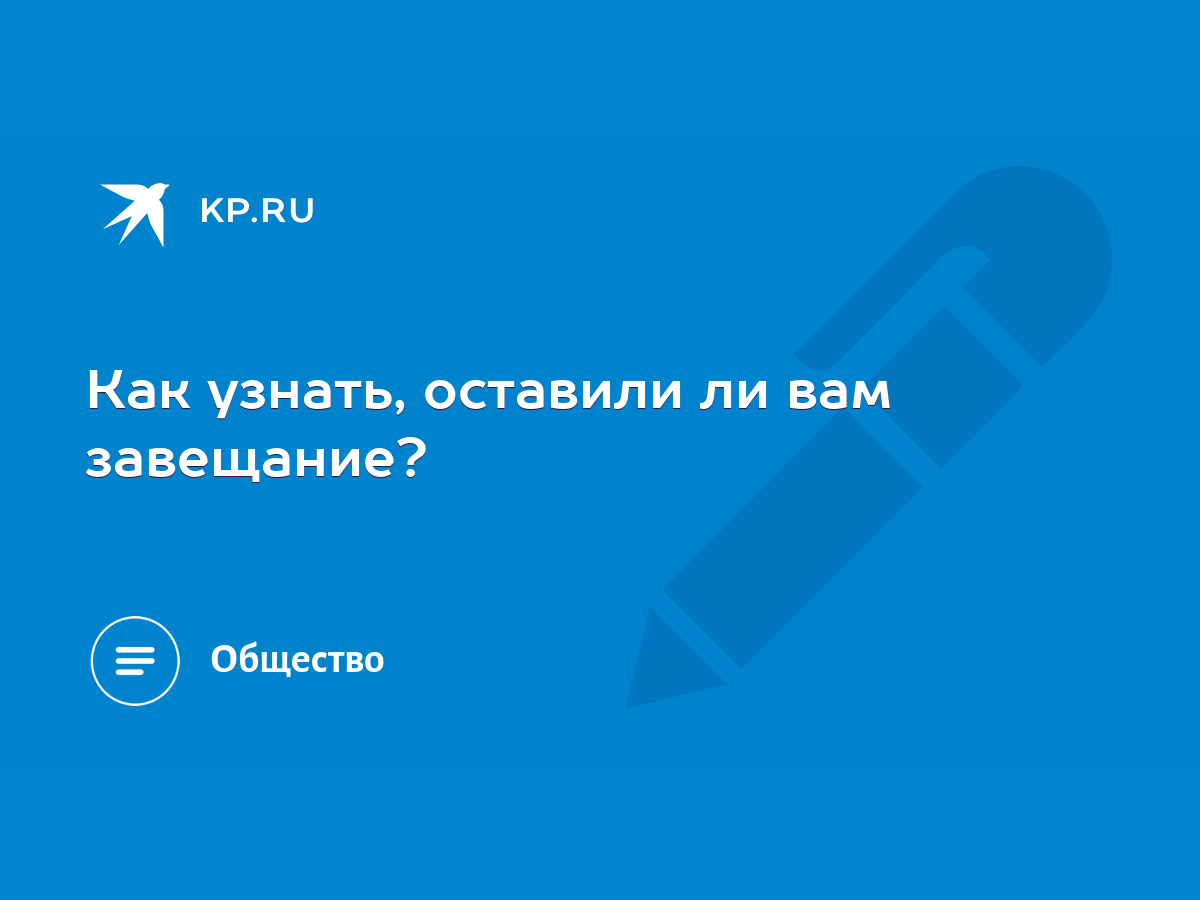 Как узнать, оставили ли вам завещание? - KP.RU