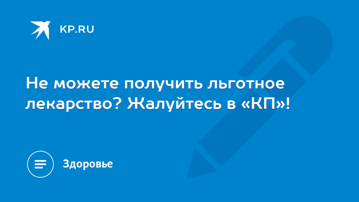 Не можете получить льготное лекарство? Жалуйтесь в «КП»! - KP.RU