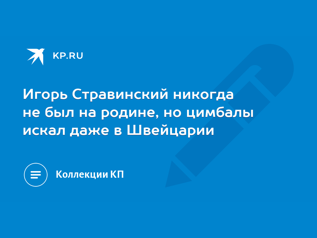 Игорь Стравинский никогда не был на родине, но цимбалы искал даже в  Швейцарии - KP.RU