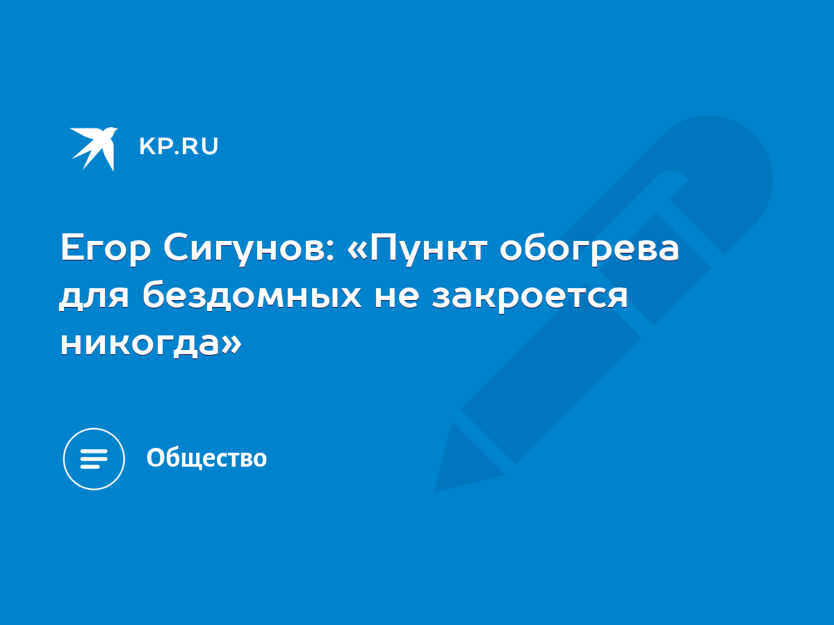 Егор Сигунов: «Пункт обогрева для бездомных не закроется никогда» - KP.RU