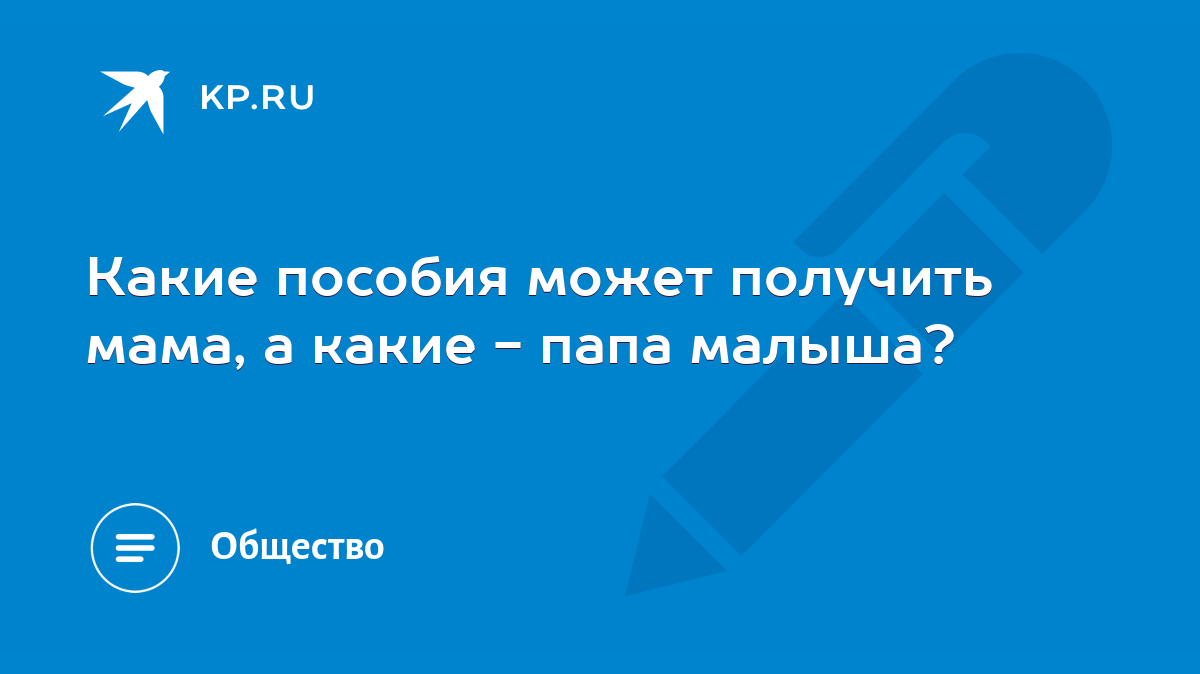 Какие пособия может получить мама, а какие - папа малыша? - KP.RU