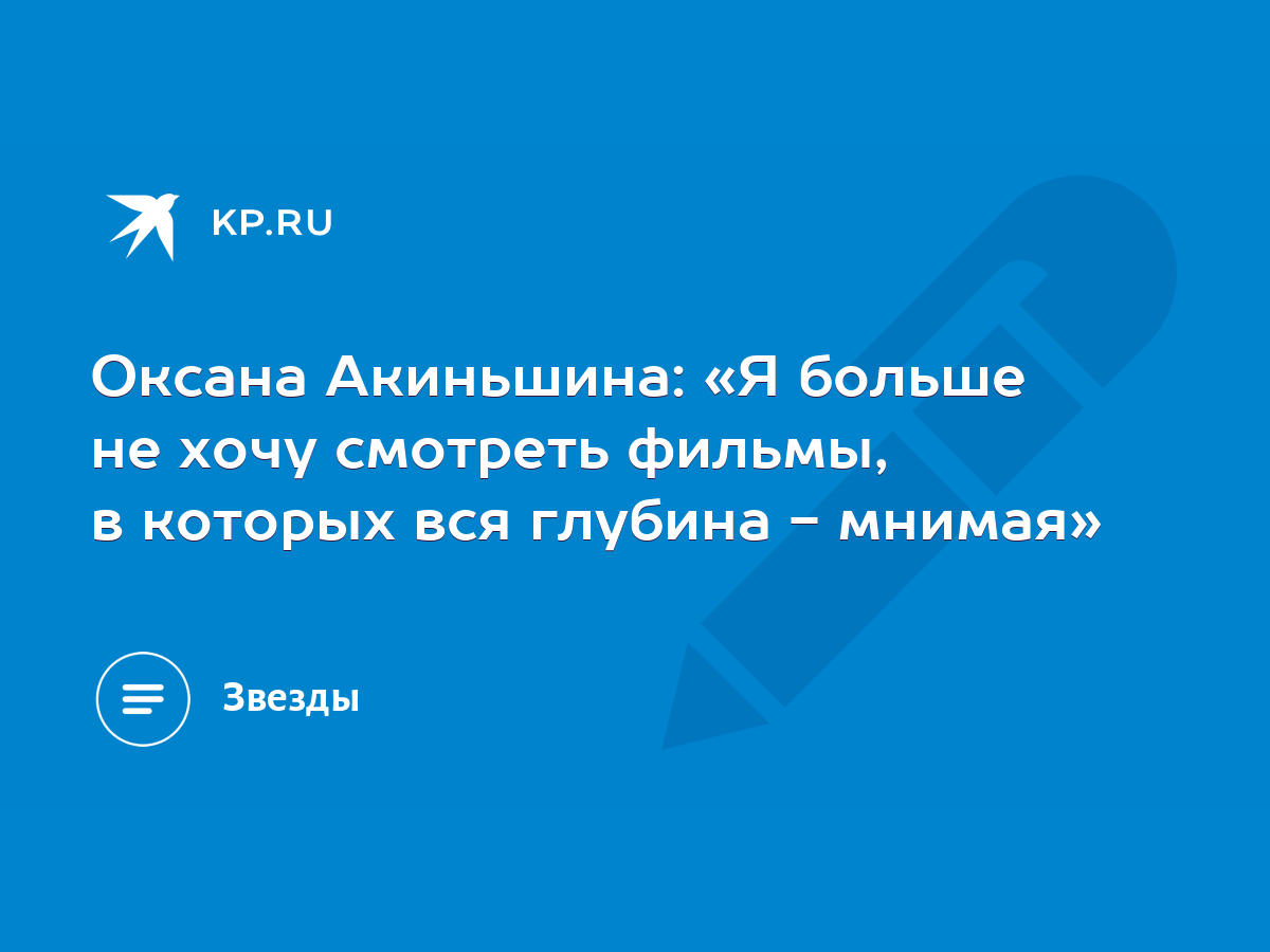 Оксана Акиньшина: «Я больше не хочу смотреть фильмы, в которых вся глубина  - мнимая» - KP.RU