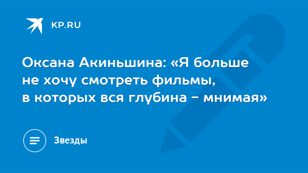 Оксана Акиньшина: «Я больше не хочу смотреть фильмы, в которых вся глубина  - мнимая» - KP.RU