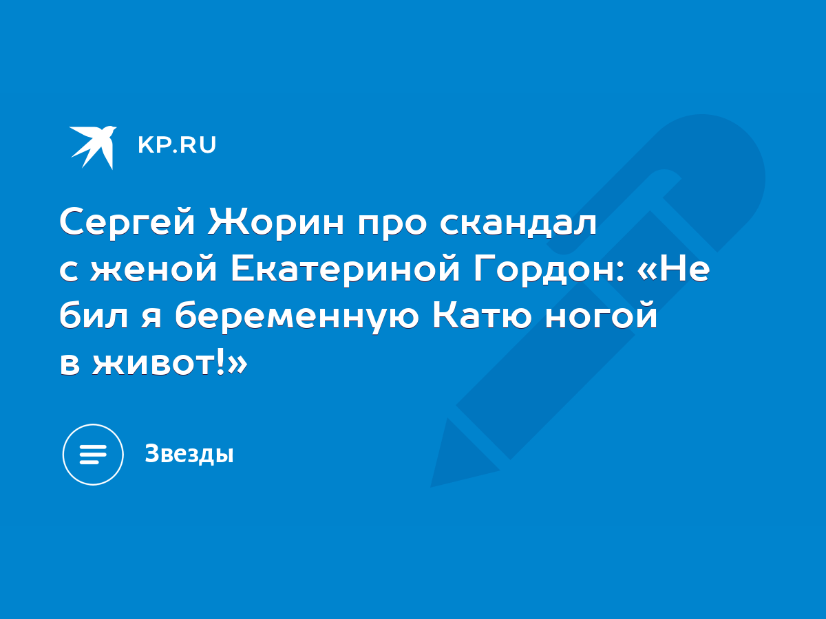 Сергей Жорин про скандал с женой Екатериной Гордон: «Не бил я беременную  Катю ногой в живот!» - KP.RU