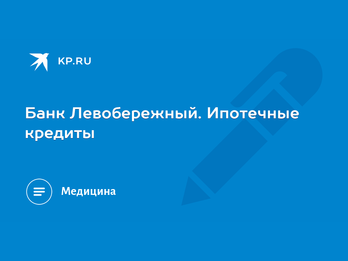 Банк Левобережный. Ипотечные кредиты - KP.RU