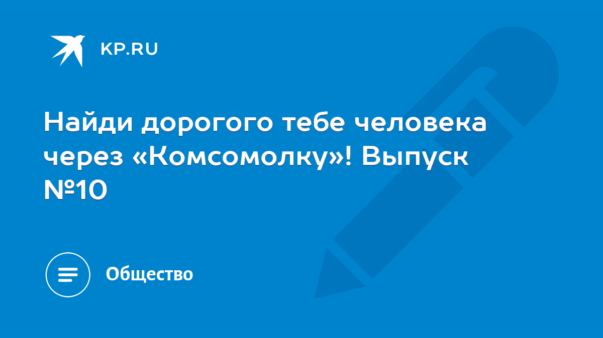 Найди дорогого тебе человека через «Комсомолку»! Выпуск №10 - KP.RU