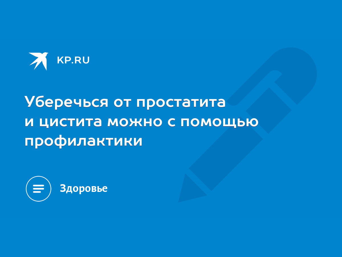 Уберечься от простатита и цистита можно с помощью профилактики - KP.RU