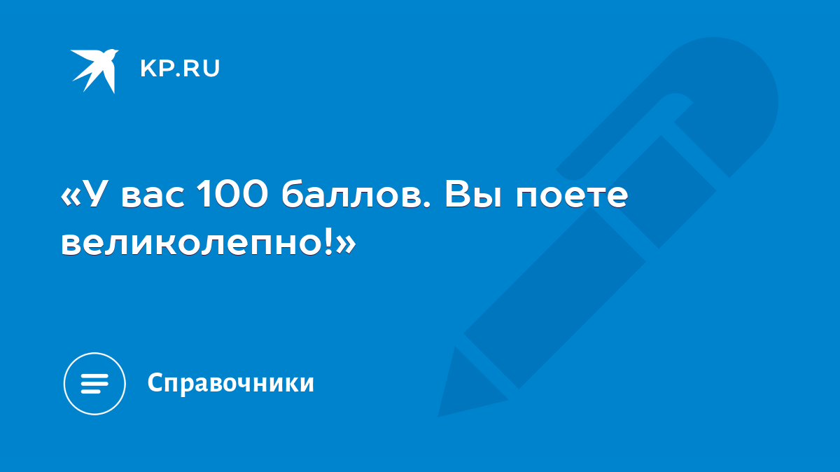 У вас 100 баллов. Вы поете великолепно!» - KP.RU