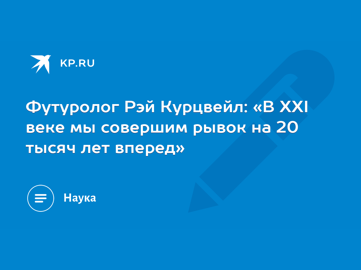 Футуролог Рэй Курцвейл: «В XXI веке мы совершим рывок на 20 тысяч лет  вперед» - KP.RU