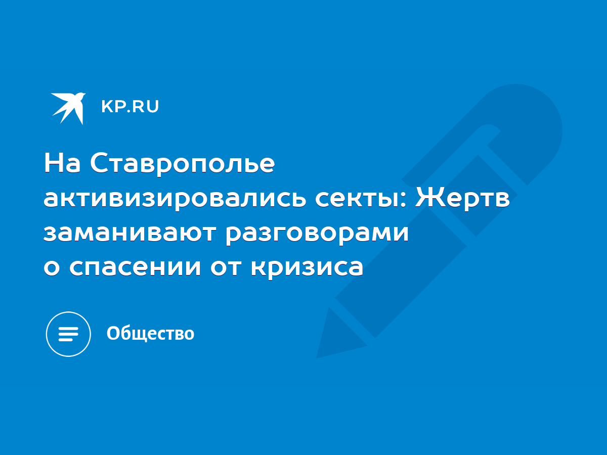 На Ставрополье активизировались секты: Жертв заманивают разговорами о  спасении от кризиса - KP.RU