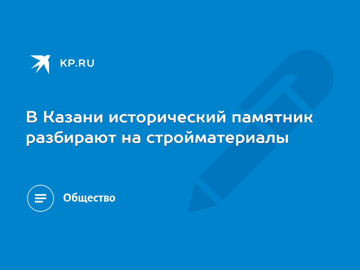 В Казани исторический памятник разбирают на стройматериалы - KP.RU