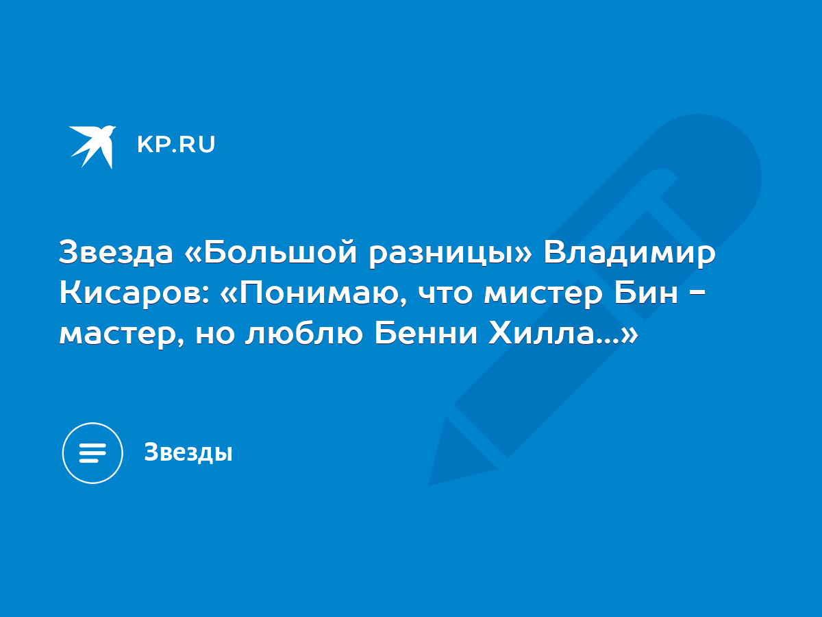 Звезда «Большой разницы» Владимир Кисаров: «Понимаю, что мистер Бин -  мастер, но люблю Бенни Хилла...» - KP.RU