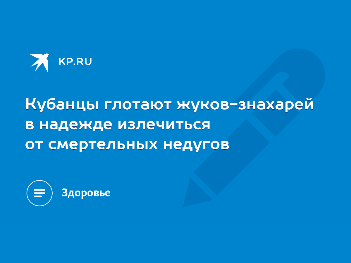 Кубанцы глотают жуков-знахарей в надежде излечиться от смертельных недугов  - KP.RU