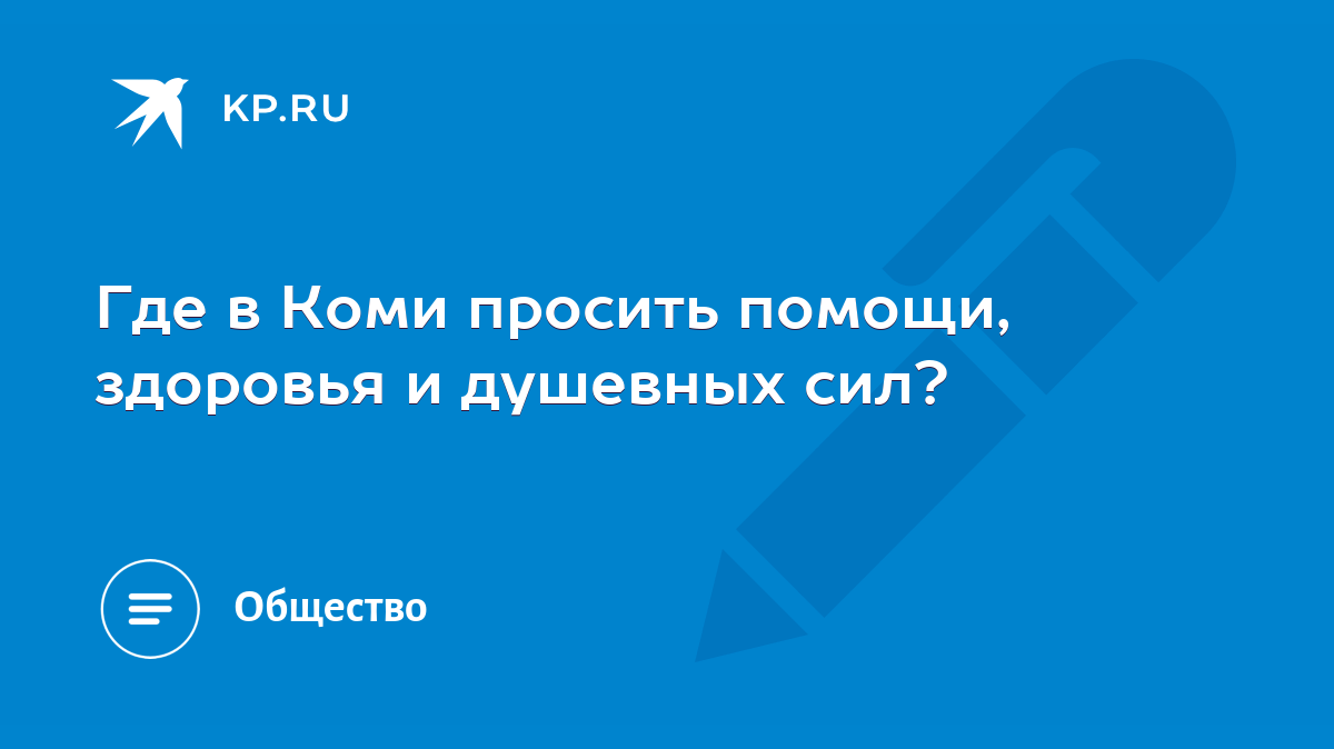 Где в Коми просить помощи, здоровья и душевных сил? - KP.RU