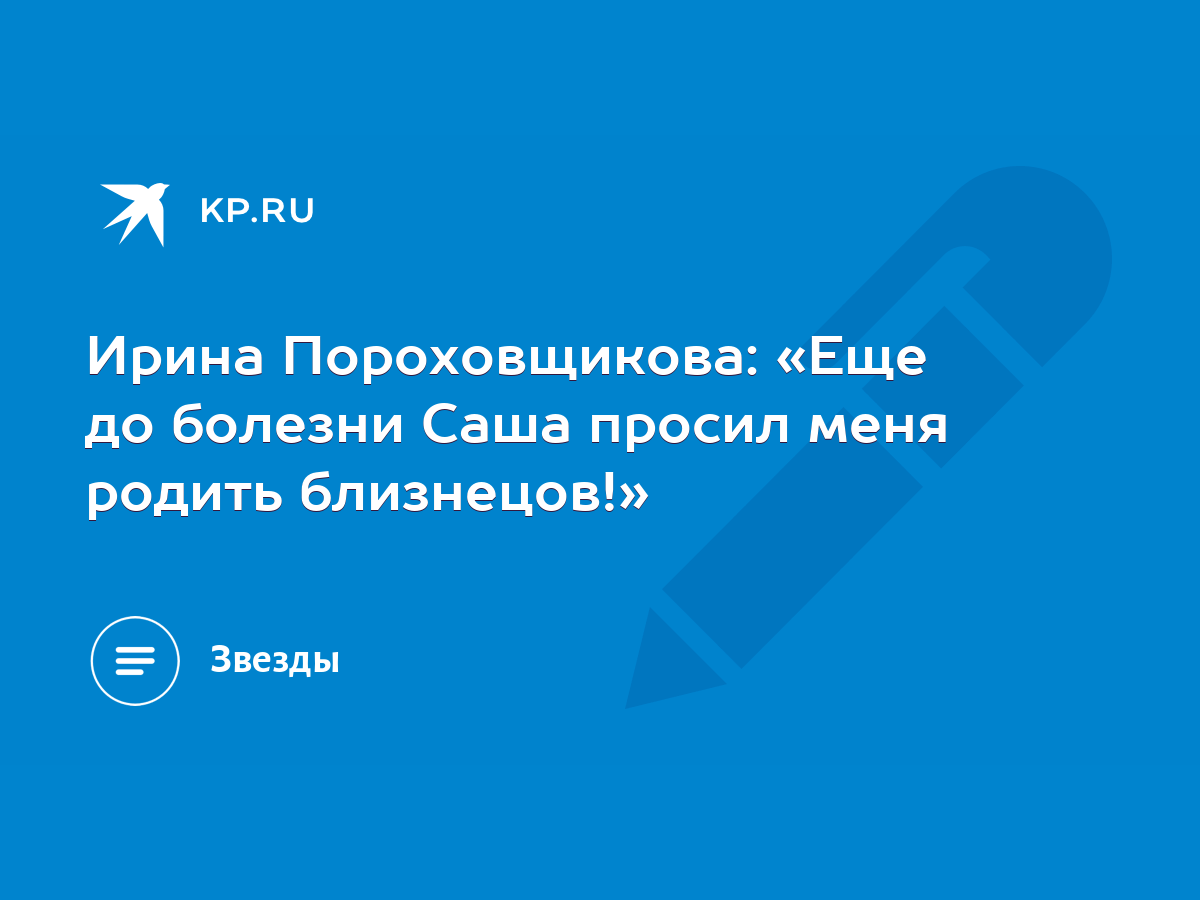 Ирина Пороховщикова: «Еще до болезни Саша просил меня родить близнецов!» -  KP.RU