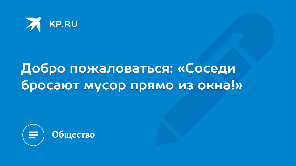 Добро пожаловаться: «Соседи бросают мусор прямо из окна!» - KP.RU