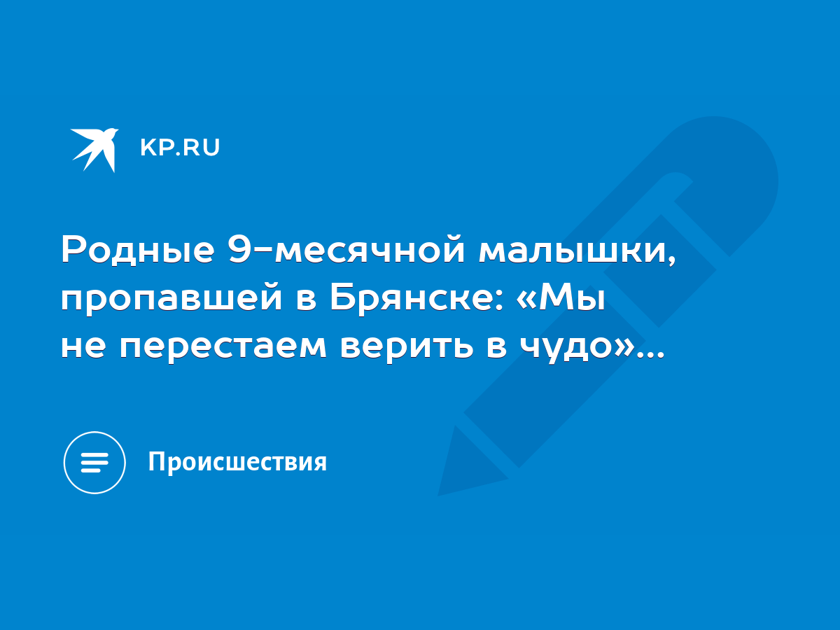 Родные 9-месячной малышки, пропавшей в Брянске: «Мы не перестаем верить в  чудо»… - KP.RU