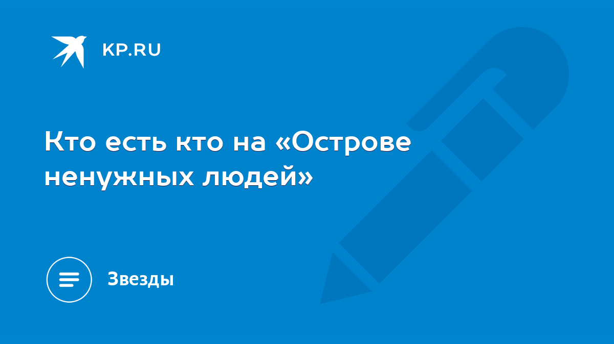 Кто есть кто на «Острове ненужных людей» - KP.RU