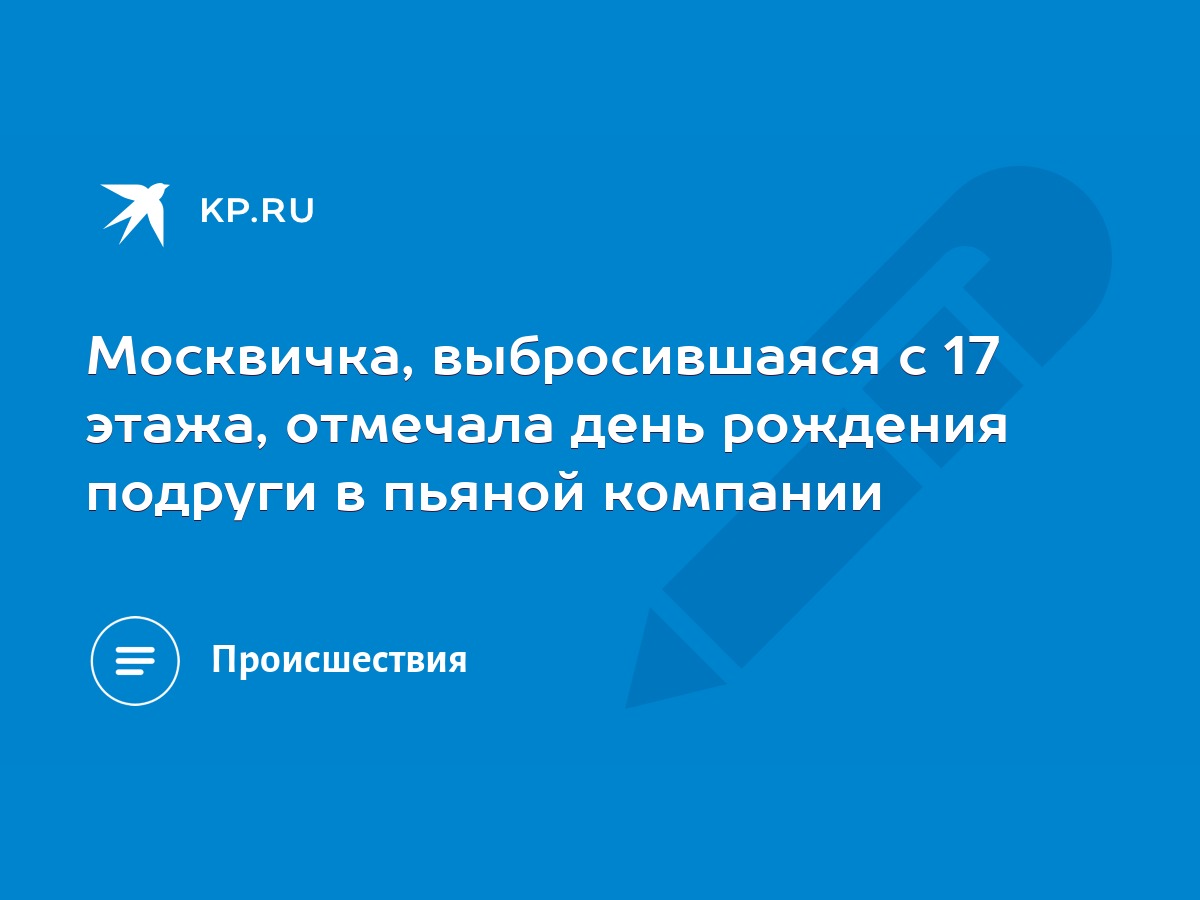 Москвичка, выбросившаяся с 17 этажа, отмечала день рождения подруги в  пьяной компании - KP.RU