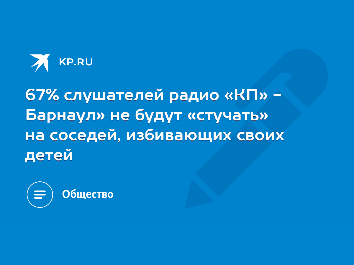 67% слушателей радио «КП» - Барнаул» не будут «стучать» на соседей,  избивающих своих детей - KP.RU