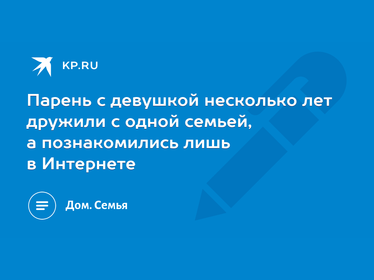 Парень с девушкой несколько лет дружили с одной семьей, а познакомились  лишь в Интернете - KP.RU