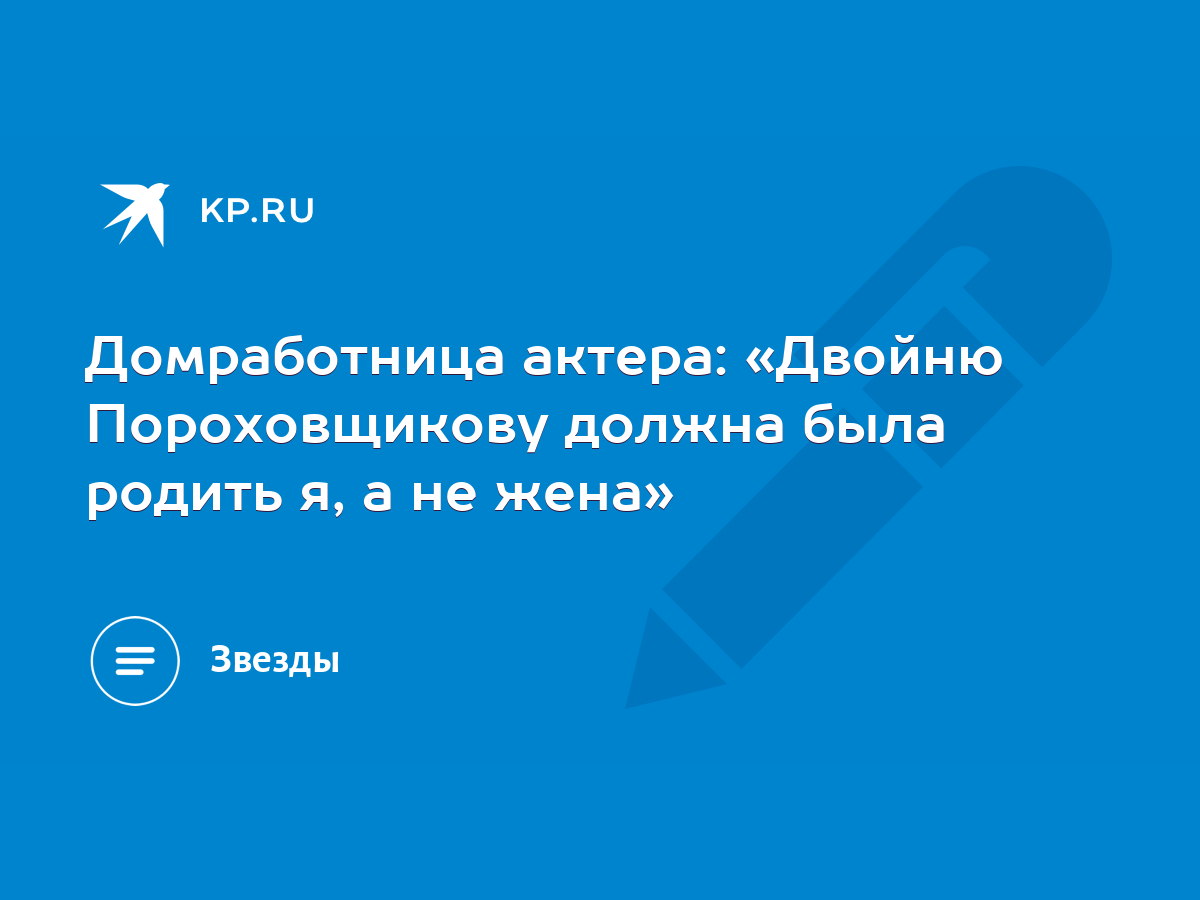 Домработница актера: «Двойню Пороховщикову должна была родить я, а не жена»  - KP.RU