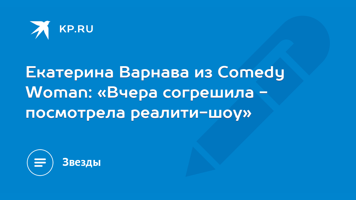 Екатерина Варнава из Comedy Woman: «Вчера согрешила - посмотрела  реалити-шоу» - KP.RU