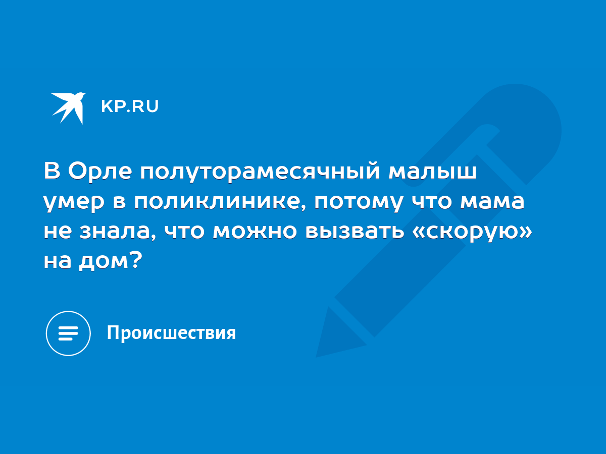 В Орле полуторамесячный малыш умер в поликлинике, потому что мама не знала,  что можно вызвать «скорую» на дом? - KP.RU