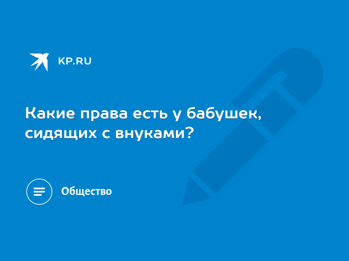 Какие права есть у бабушек, сидящих с внуками? - KP.RU