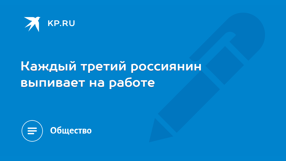 Каждый третий россиянин выпивает на работе - KP.RU