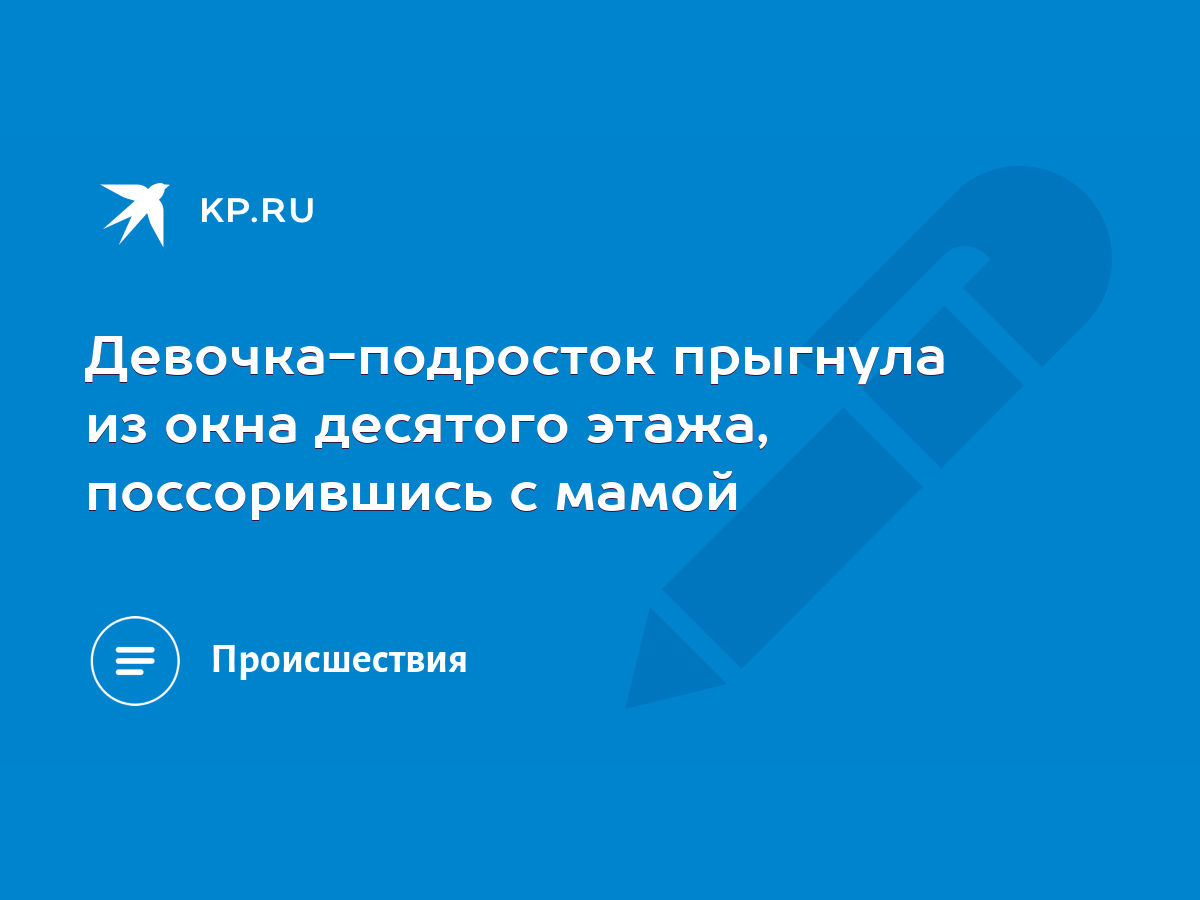 Девочка-подросток прыгнула из окна десятого этажа, поссорившись с мамой -  KP.RU