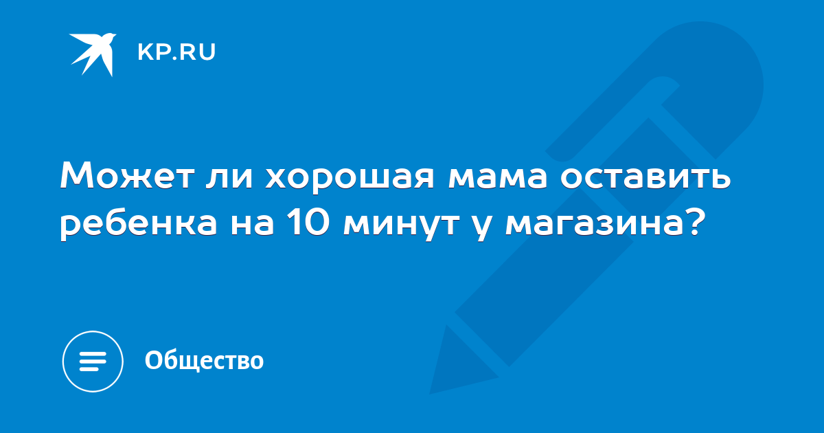 Может ли хорошая мама оставить ребенка на 10 минут у магазина? -KPRU