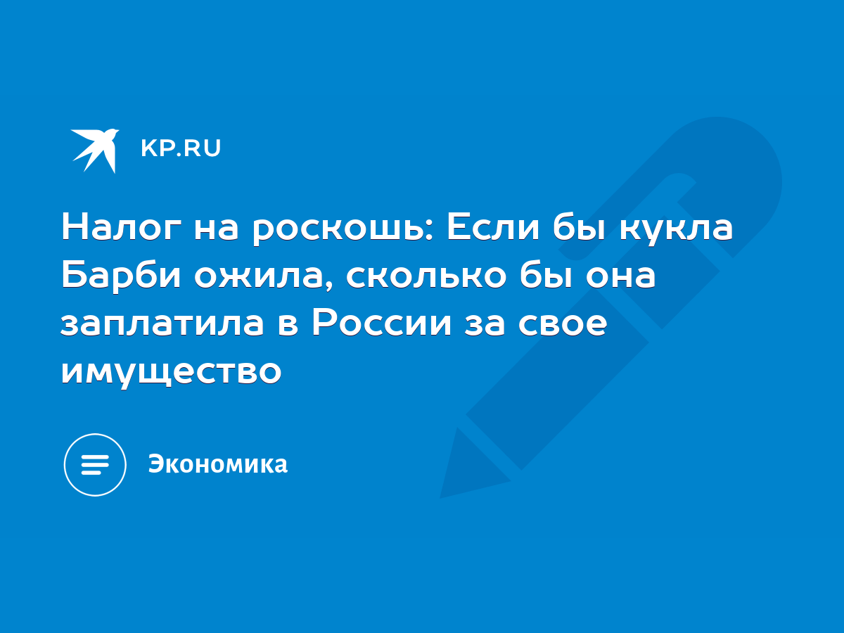 Налог на роскошь: Если бы кукла Барби ожила, сколько бы она заплатила в  России за свое имущество - KP.RU